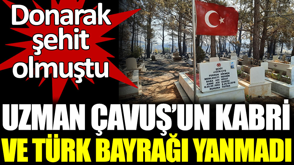 Uzman Çavuş'un kabri ve Türk Bayrağı yanmadı