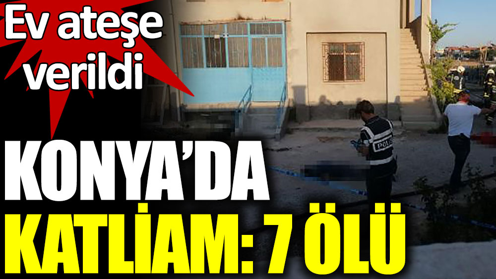 Konya'da eve saldırı: 7 ölü