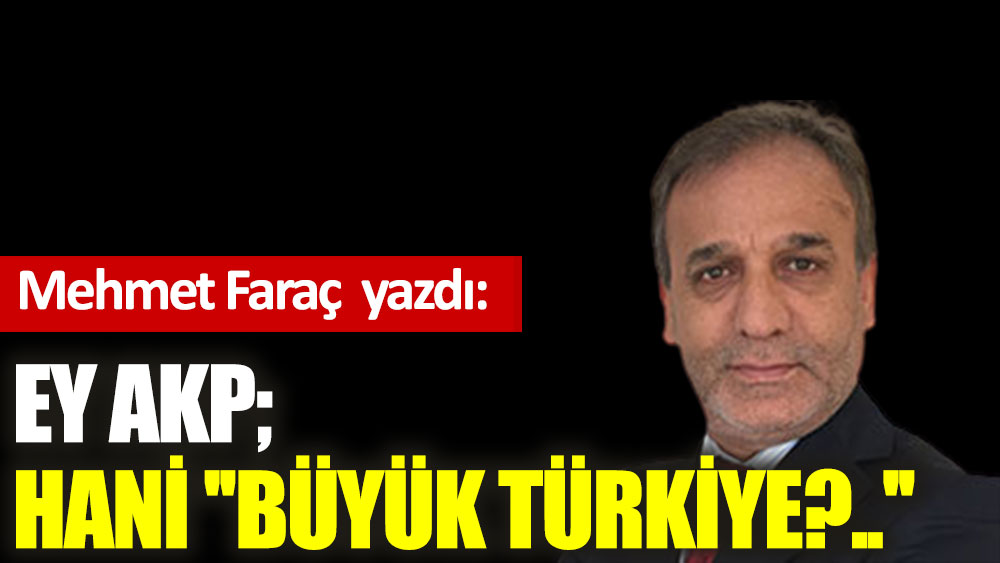Ey AKP; hani ''Büyük Türkiye?..''