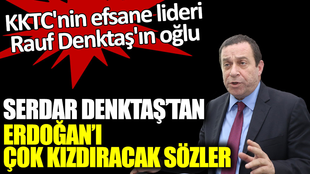 KKTC'nin efsane lideri Rauf Denktaş'ın oğlu Serdar Denktaş'tan Erdoğan'ı çok kızdıracak sözler
