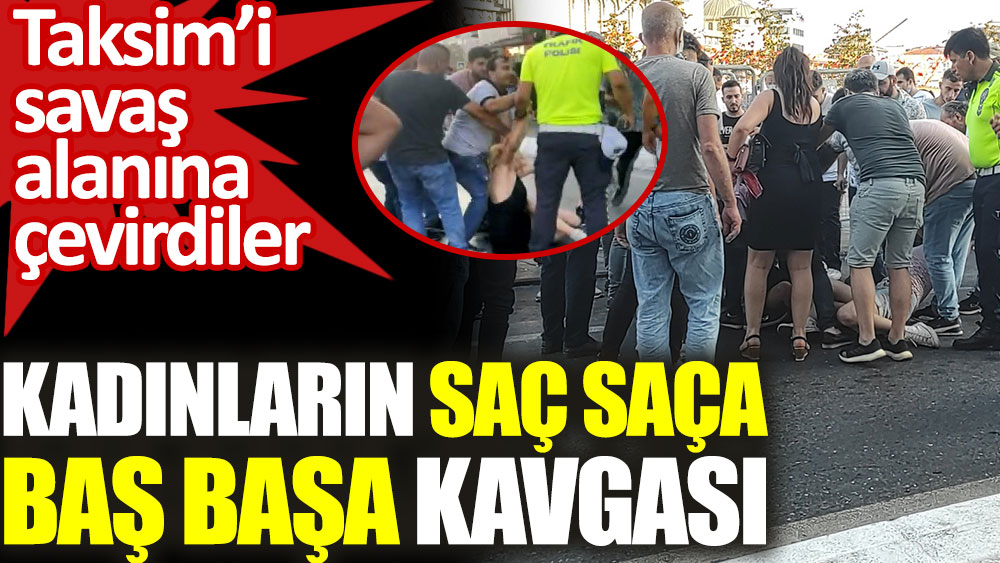Taksim'de kadınların saç saça baş başa laf atma kavgası