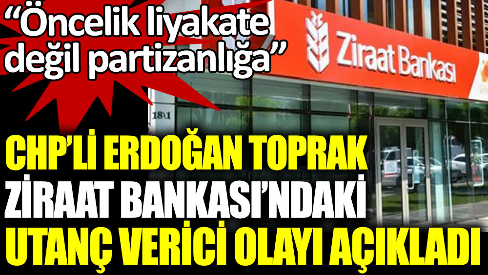 CHP'li Erdoğan Toprak Ziraat Bankası'ndaki utanç verici olayı açıkladı