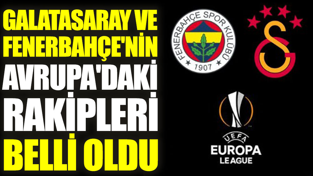 Galatasaray ve Fenerbahçe'nin Avrupa'daki rakipleri belli oldu