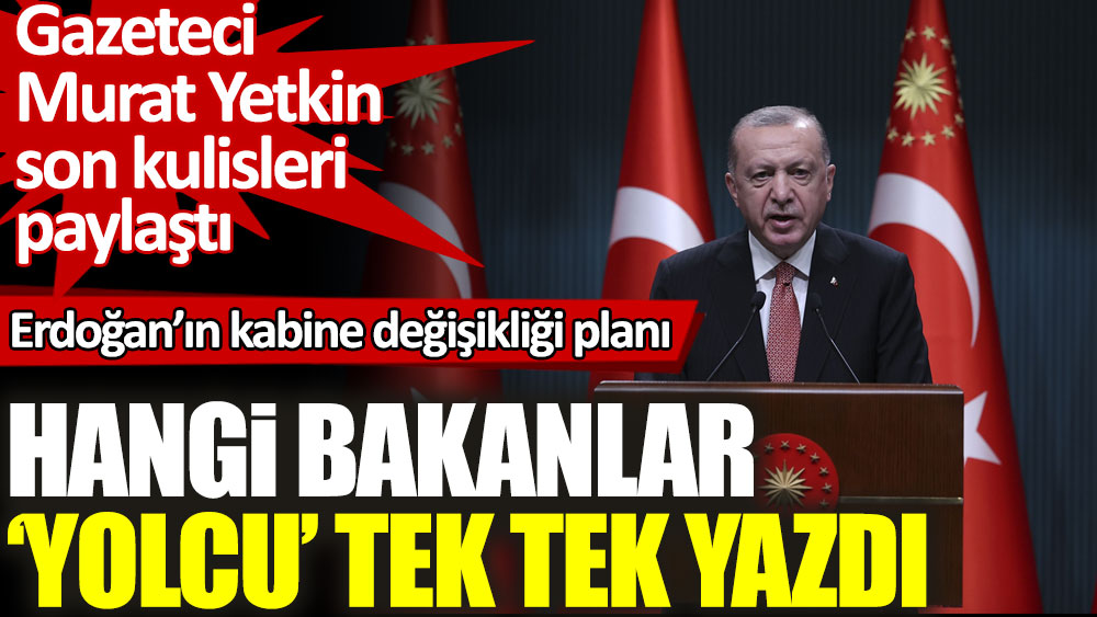 Murat Yetkin Erdoğan’ın kabine değişikliği planını paylaştı. Hangi bakanlar gidici tek tek yazdı