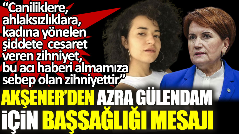 Meral Akşener’den Azra Gülendam Haytaoğlu için başsağlığı mesajı