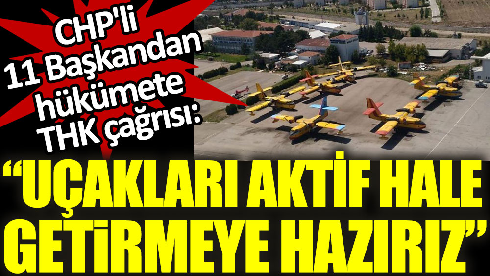 CHP'li 11 Başkandan hükümete THK çağrısı: Uçakları aktif hale getirmeye hazırız