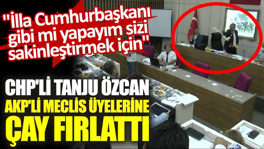 CHP'li Tanju Özcan, AKP'li meclis üyelerine çay fırlattı