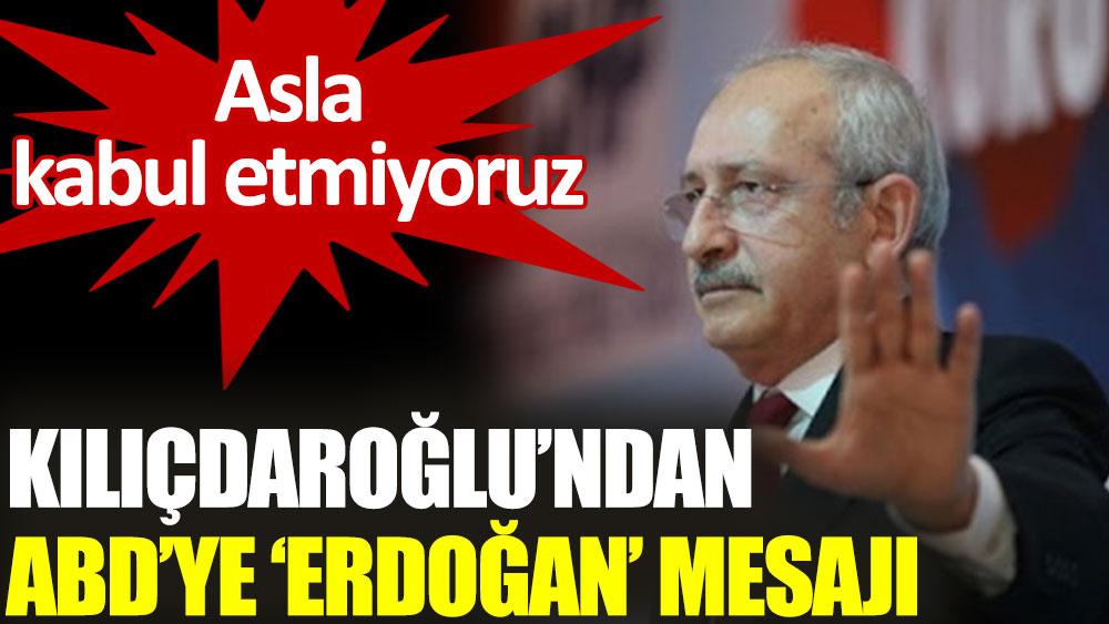 Kılıçdaroğlu, ABD'ye seslendi: Erdoğan ile yaptığınız anlaşmaları asla kabul etmiyoruz
