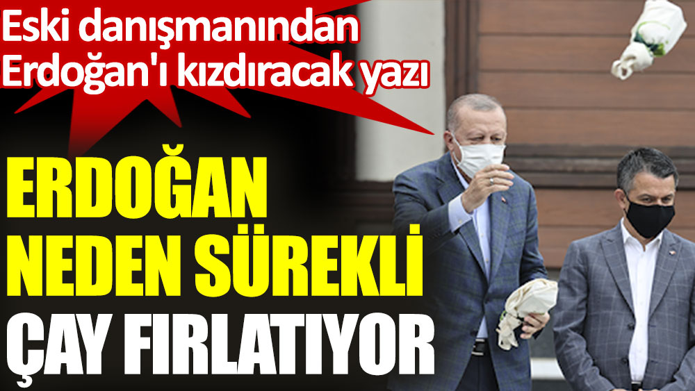 Erdoğan neden sürekli çay fırlatıyor?