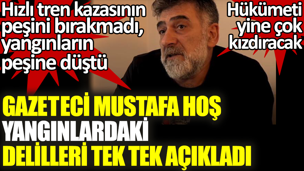 Gazeteci Mustafa Hoş yangınlardaki delilleri tek tek açıkladı