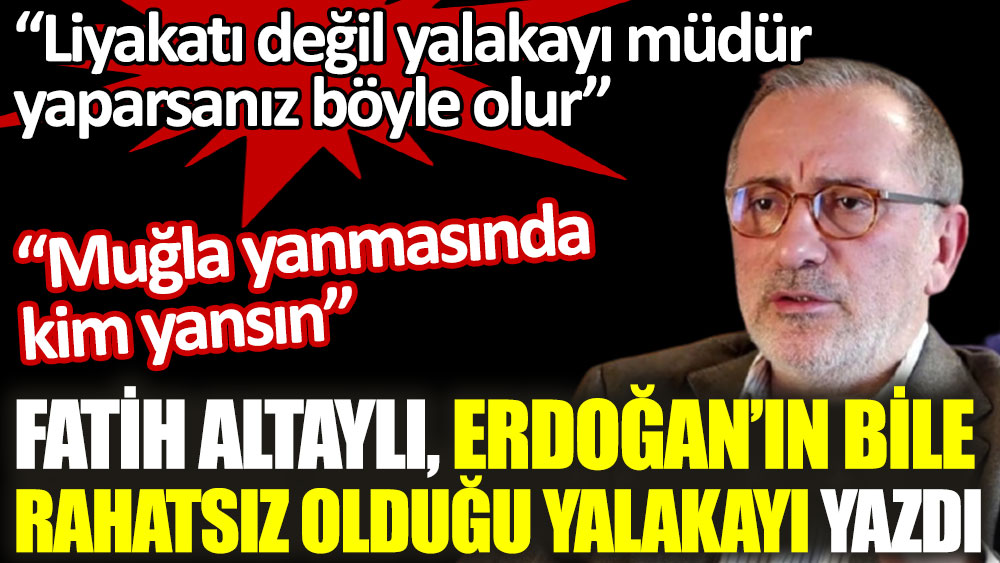 Fatih Altaylı Erdoğan'ın bile rahatsız olduğu yalakayı yazdı
