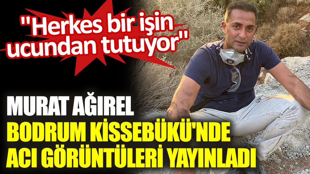 Murat Ağırel Bodrum Kissebükü'nde acı görüntüleri yayınladı