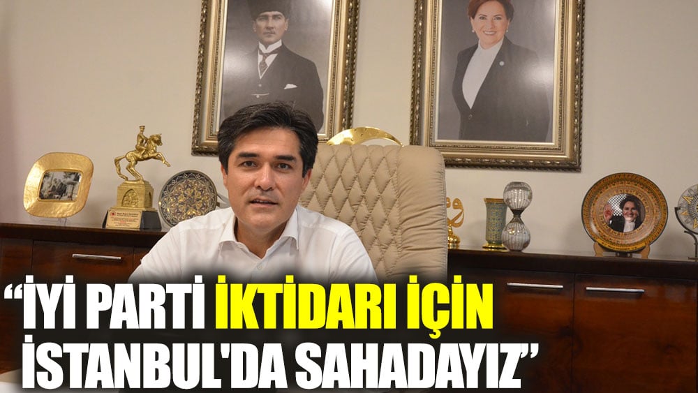 İYİ Parti iktidarı için İstanbul'da sahadayız