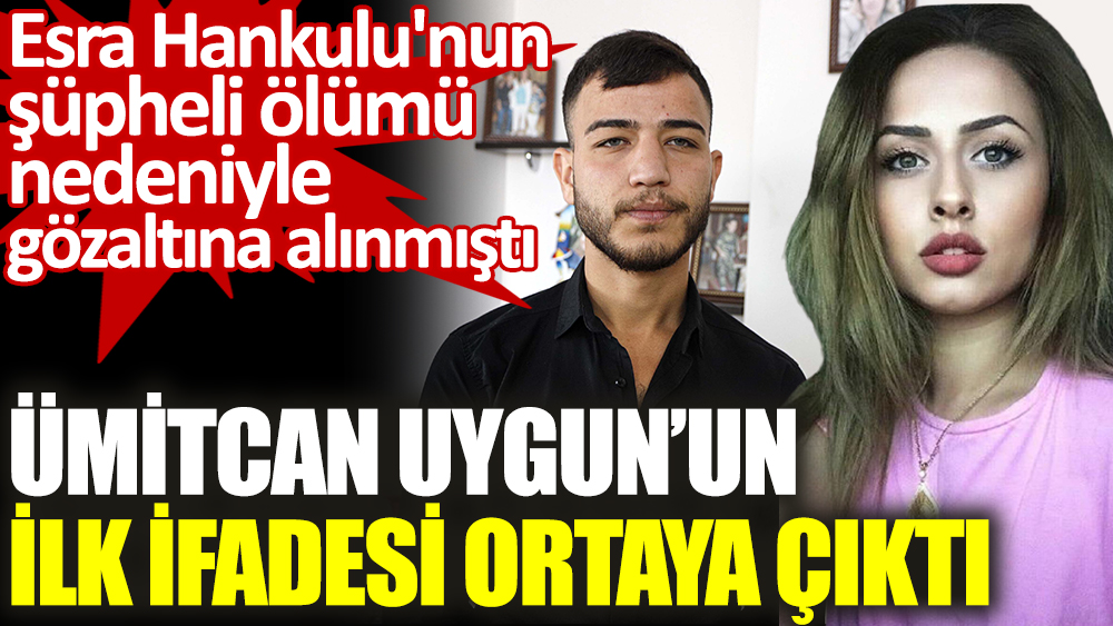 Ümitcan Uygun'un Esra Hankulu'nun ölümü hakkında ilk ifadesi ortaya çıktı