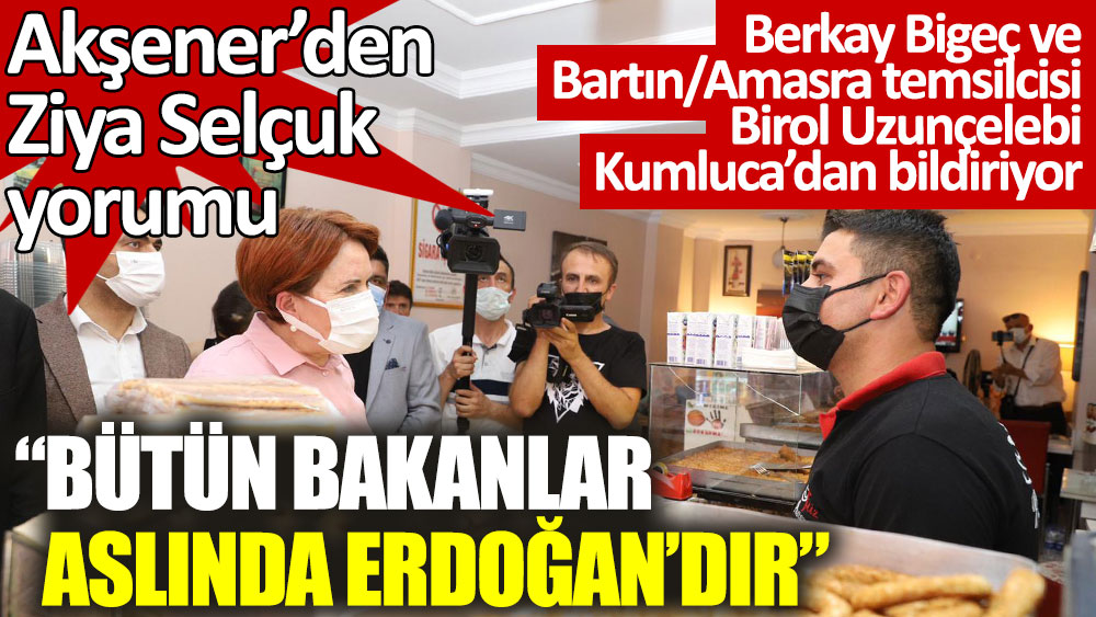 Akşener'den Ziya Selçuk yorumu: Bütün bakanlar aslında Erdoğan’dır