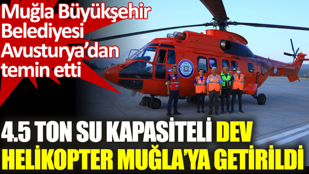 Muğla Büyükşehir Belediyesi 4.5 ton su kapasiteli helikopteri Muğla’ya getirdi