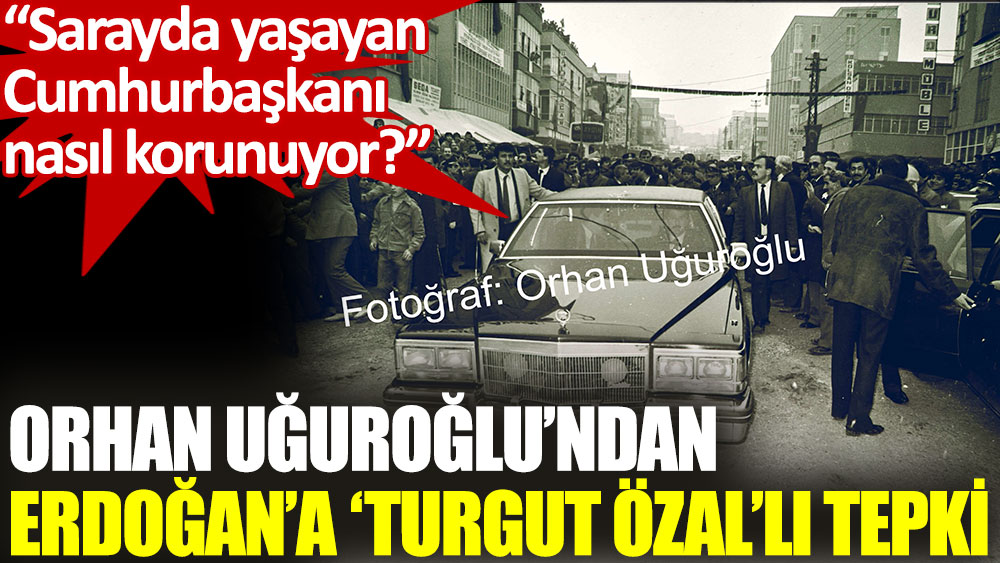 Orhan Uğuroğlu’ndan Erdoğan’a 'Turgut Özal'lı konvoy tepkisi