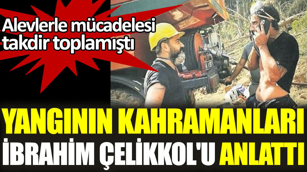 Alevlerle mücadelesi takdir toplamıştı. Yangının kahramanları İbrahim Çelikkol'u anlattı