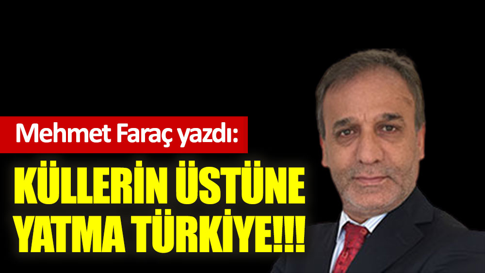 Küllerin üstüne yatma Türkiye!!!