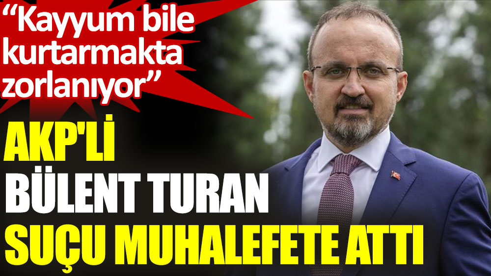 AKP'li Bülent Turan suçu yine CHP'ye attı