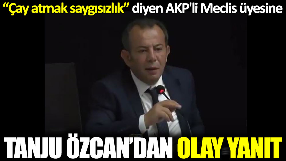 ''Çay atmak saygısızlık'' diyen AKP'lilere Bolu Belediye Başkanı Tanju Özcan'dan olay yanıt