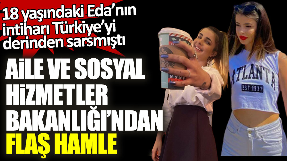 18 yaşındaki Eda’nın intiharı Türkiye’yi derinden sarsmıştı! Aile ve Sosyal Hizmetler Bakanlığı'ndan flaş hamle
