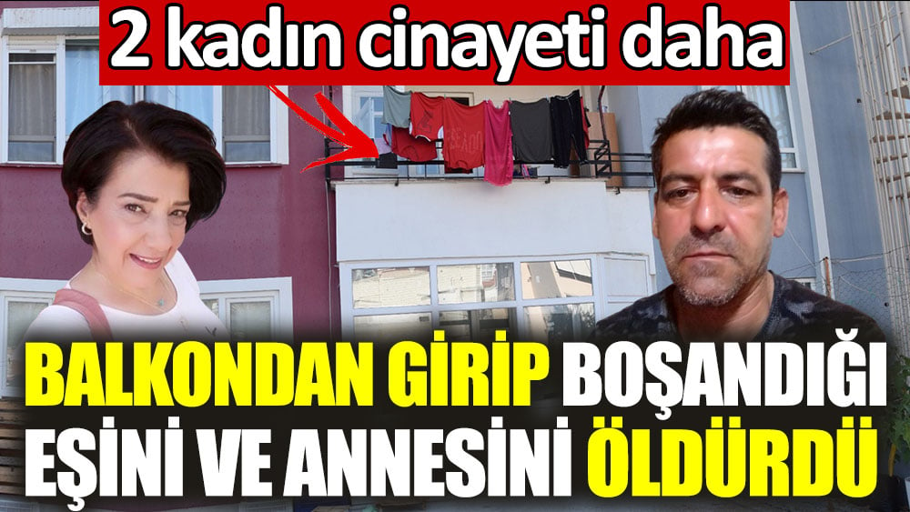 Balkondan girip boşandığı eşini ve annesini öldürdü