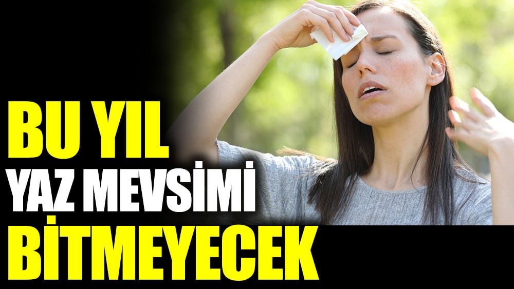 Bu yıl yaz mevsimi bitmeyecek