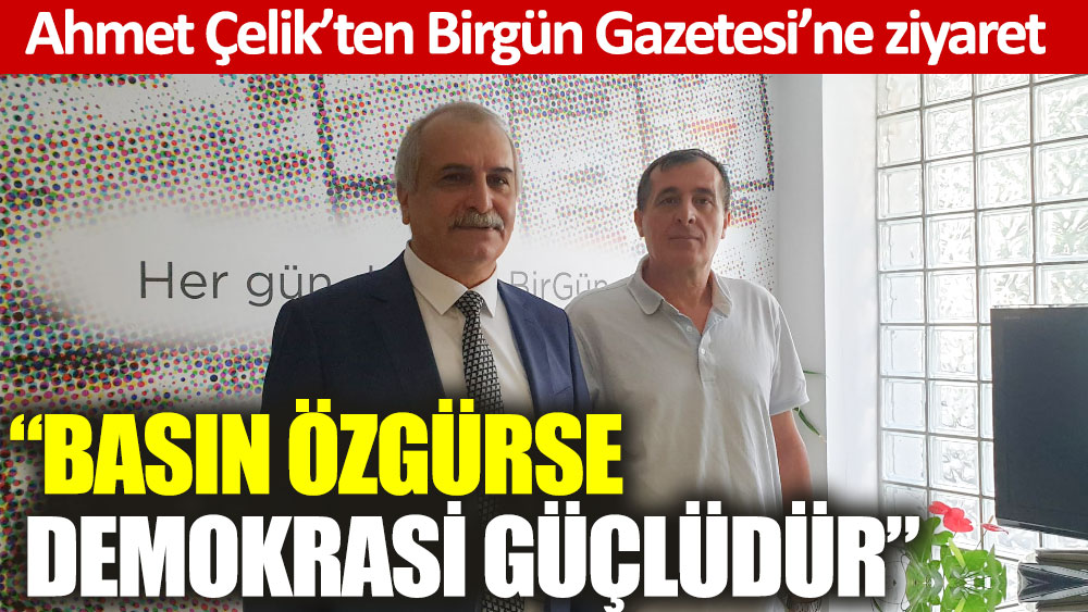 Ahmet Çelik’ten Birgün Gazetesi’ne ziyaret