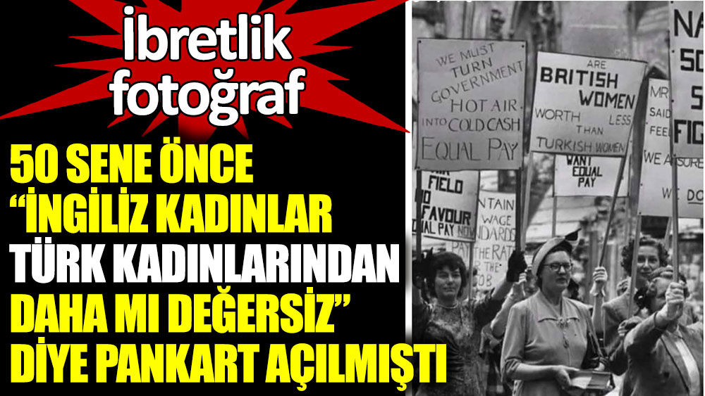 50 sene önce ''İngiliz kadınlar Türk kadınlarından daha mı değersiz'' diye pankart açılmıştı