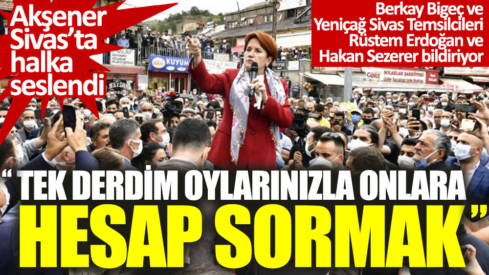 Akşener Sivas'ta halka seslendi: Tek derdim oylarınızla onlara hesap sormak
