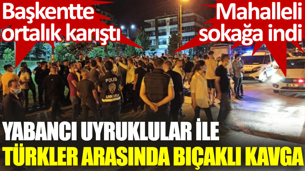 Ankara'da tehlikeli gelişme. Yabancı uyruklularla Türkler arasında bıçaklı kavga: 1'i ağır 2 yaralı