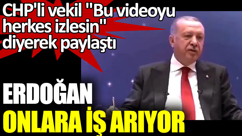 Erdoğan onlara iş arıyor. CHP'li vekil, ''Bu videoyu herkes izlesin'' diyerek paylaştı