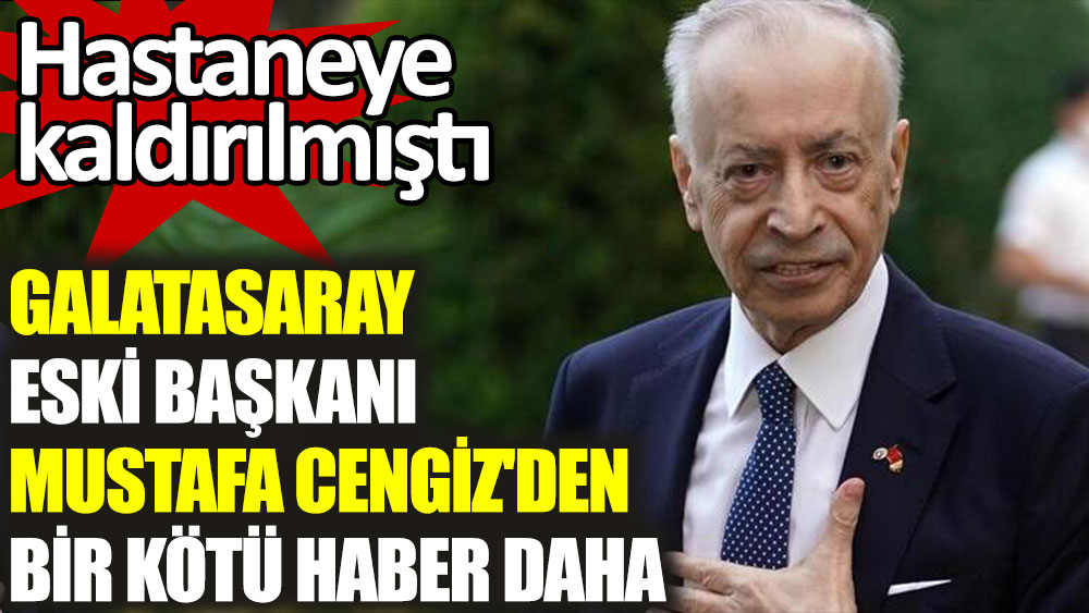 Galatasaray eski başkanı Mustafa Cengiz'den bir kötü haber daha