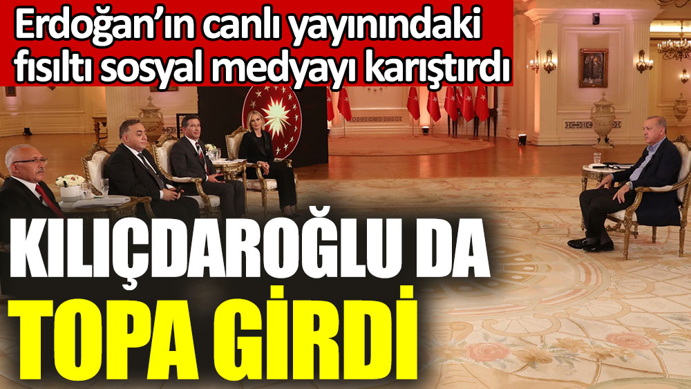 Erdoğan’ın canlı yayınındaki fısıltı sosyal medyayı karıştırdı. Kılıçdaroğlu da topa girdi