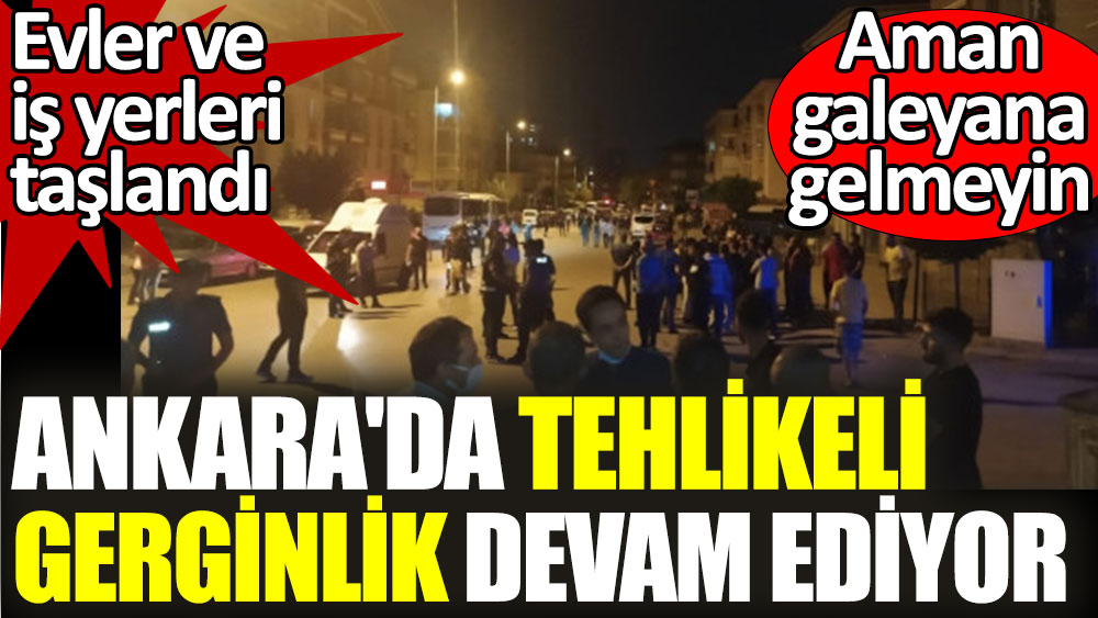 Ankara’da tehlikeli gerginlik devam ediyor. Evler ve iş yerleri taşlandı