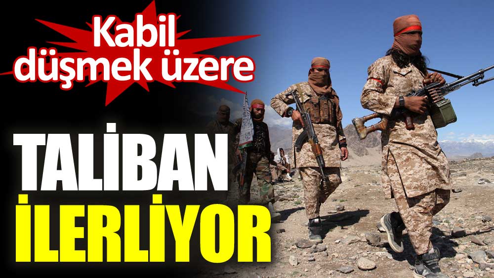 Taliban ilerliyor. Kabil düşmek üzere