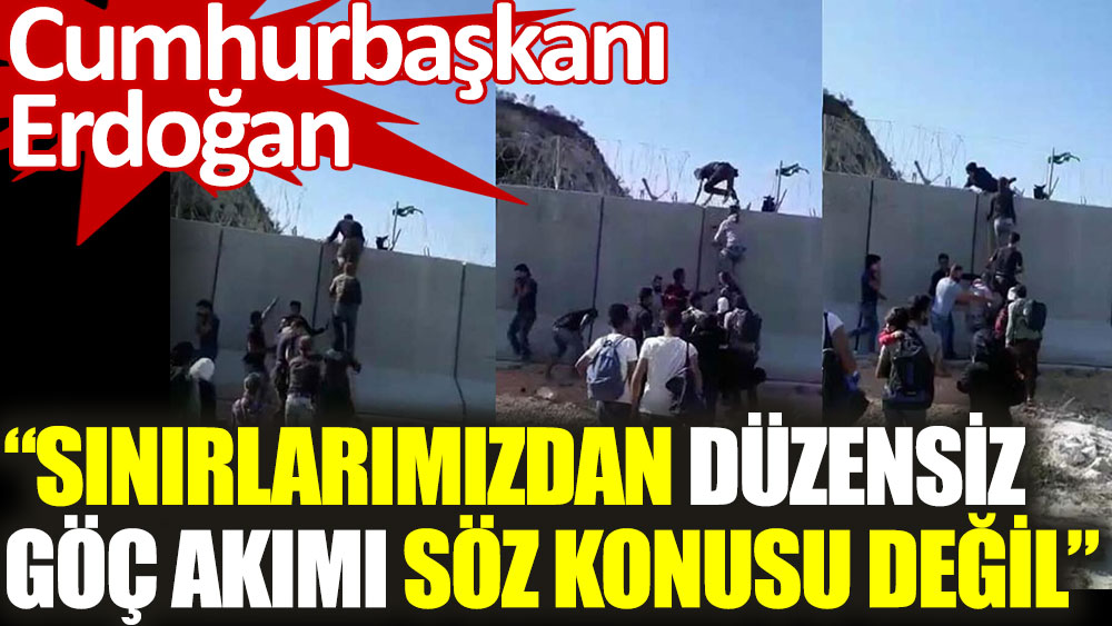 Erdoğan: Sınırlarımızdan düzensiz göç akımı söz konusu değil
