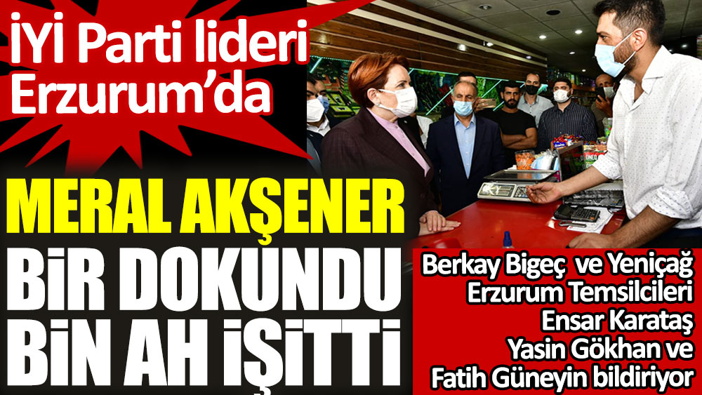 İYİ Parti lideri Meral Akşener Erzurum'da bir dokundu bin ah işitti