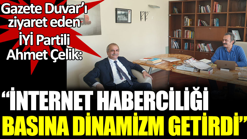 İYİ Partili Ahmet Çelik Gazete Duvar'ı ziyaret etti: İnternet haberciliği basına dinamizm getirdi