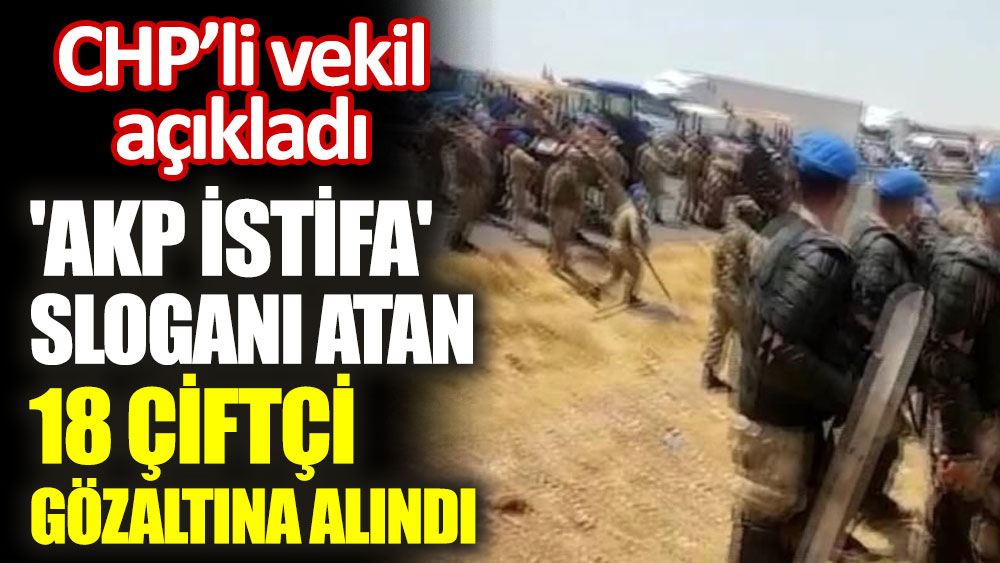 'AKP istifa' sloganı atan 18 çiftçi gözaltına alındı