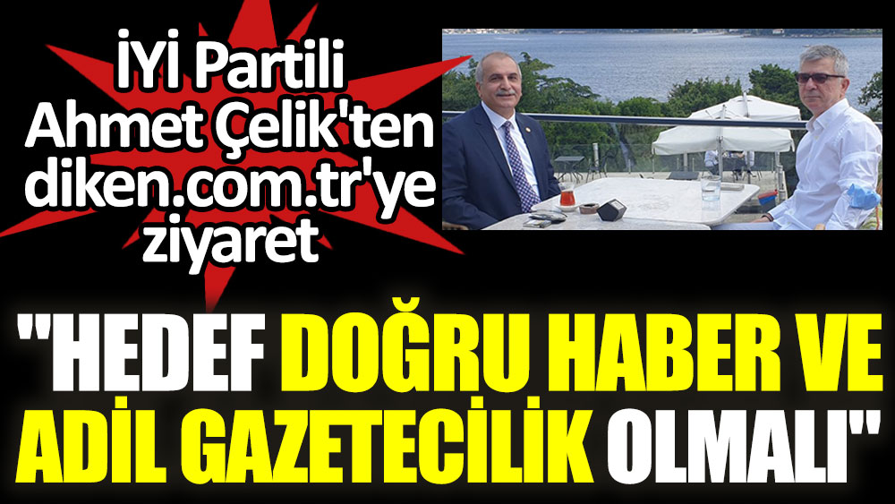 İYİ Partili Ahmet Çelik diken.com.tr'yi ziyaret etti: Hedef, doğru haber  ve adil gazetecilik olmalı