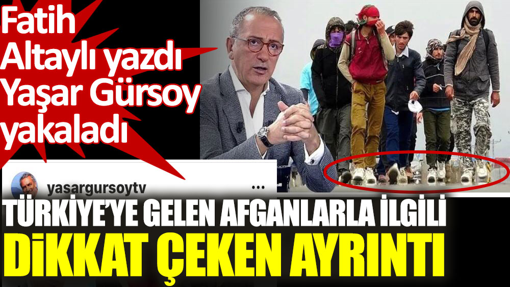 Fatih Altaylı yazdı Yaşar Gürsoy yakaladı. Türkiye’ye gelen Afganlarla ilgili dikkat çeken ayrıntı