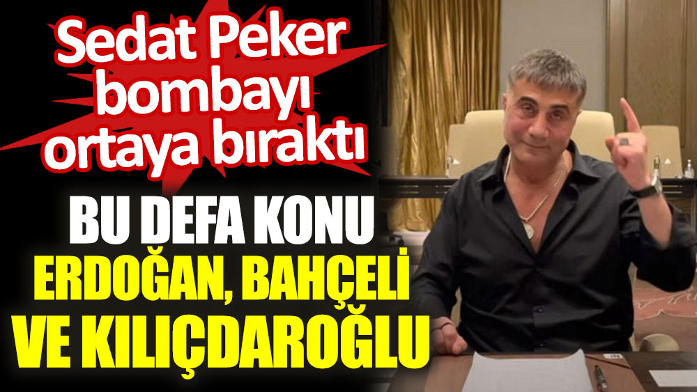 Sedat Peker bombayı ortaya bıraktı. Bu defa konu Erdoğan, Bahçeli ve Kılıçdaroğlu