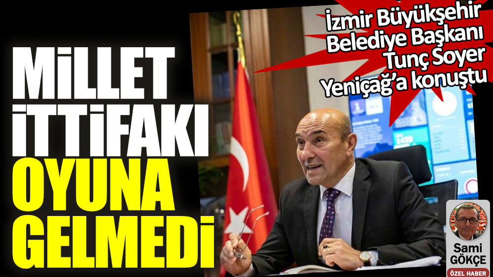 İzmir Büyükşehir Belediye Başkanı Tunç Soyer Yeniçağ'a konuştu: Millet İttifakı oyuna gelmedi