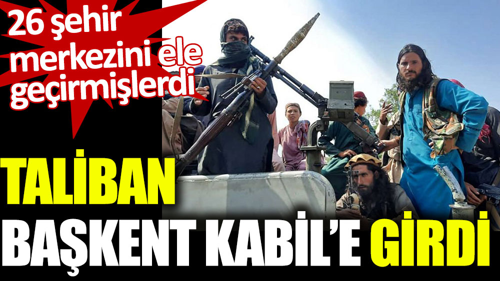 Taliban Başkent Kabil'e girdi