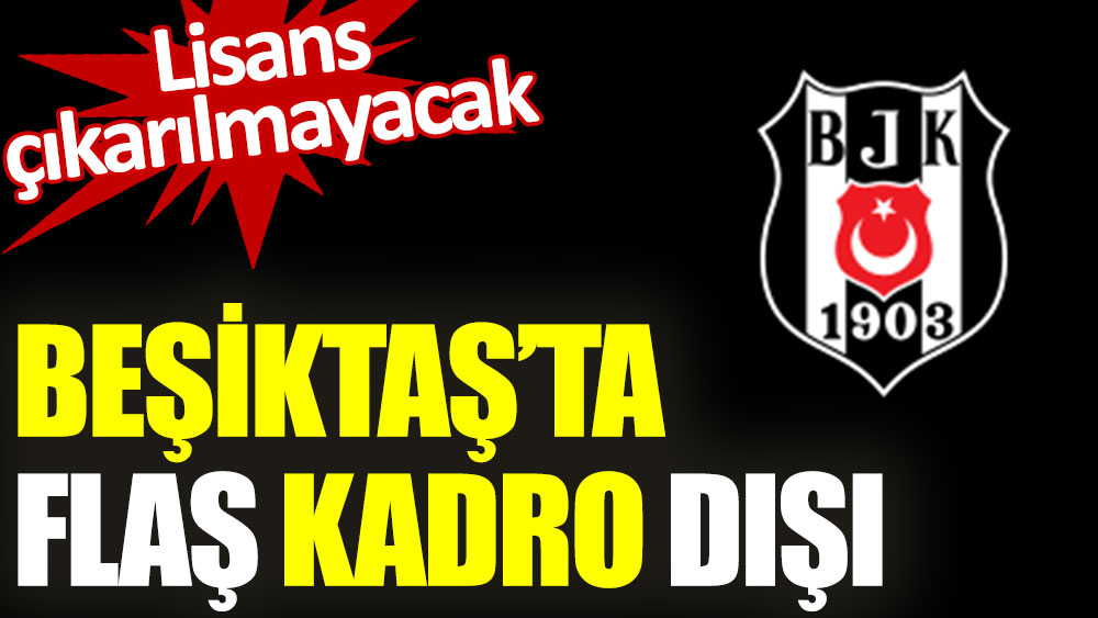 Beşiktaş'ta flaş kadro dışı