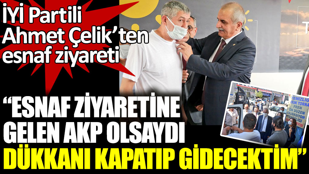 İYİ Partili Ahmet Çelik'ten esnafa ziyaret