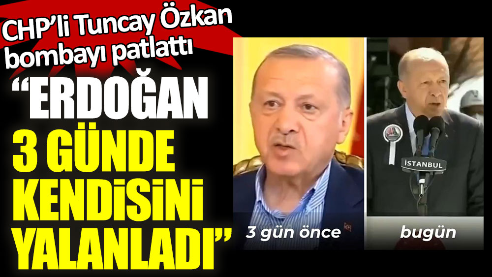 CHP’li Tuncay Özkan bombayı patlattı: ''Erdoğan 3 günde kendisini yalanladı''