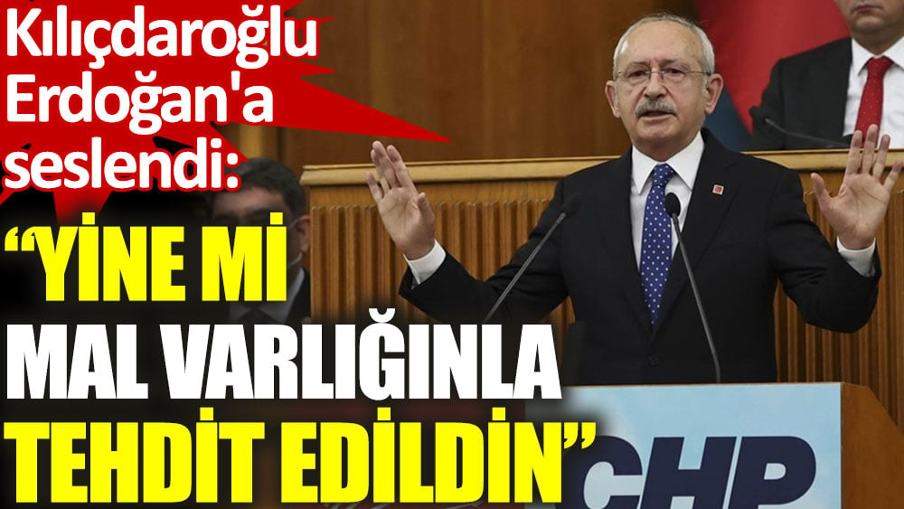 Kılıçdaroğlu'ndan Erdoğan'a: Yine mi mal varlığınla tehdit edildin?